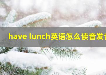 have lunch英语怎么读音发音